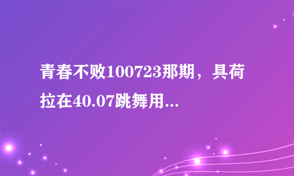 青春不败100723那期，具荷拉在40.07跳舞用的背景音乐是什么歌曲？