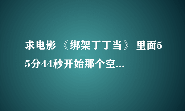 求电影 《绑架丁丁当》 里面55分44秒开始那个空姐KB跳舞播放的歌曲名。听起来很熟，但是就是想不起歌名。