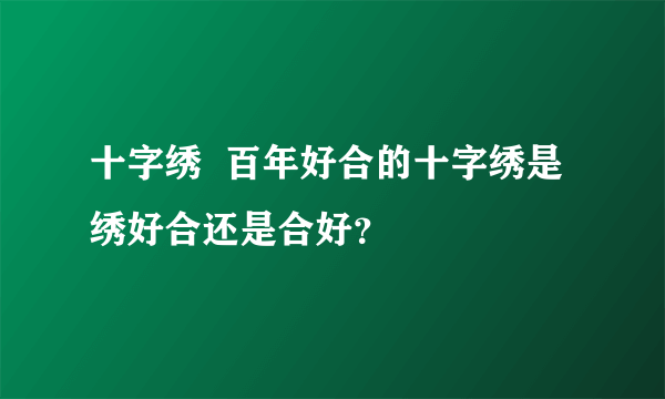 十字绣  百年好合的十字绣是绣好合还是合好？