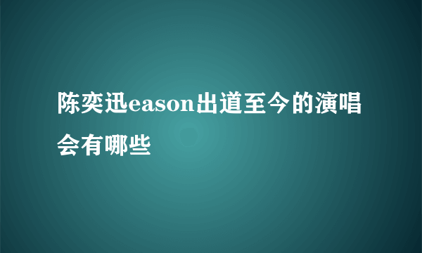 陈奕迅eason出道至今的演唱会有哪些