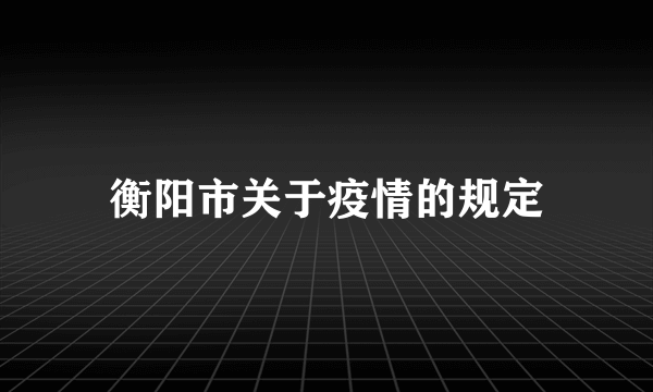 衡阳市关于疫情的规定