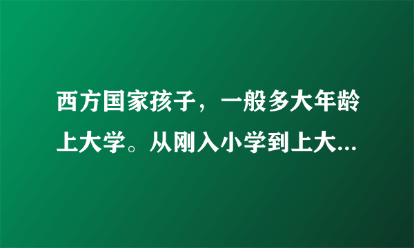 西方国家孩子，一般多大年龄上大学。从刚入小学到上大学前,一般要多少年。