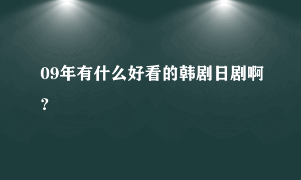 09年有什么好看的韩剧日剧啊？