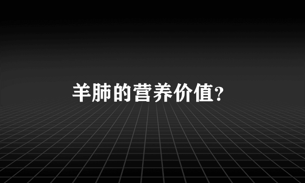 羊肺的营养价值？