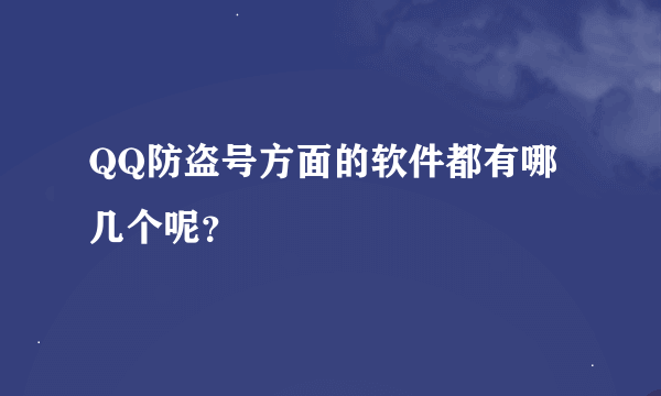 QQ防盗号方面的软件都有哪几个呢？