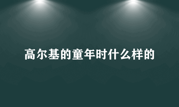 高尔基的童年时什么样的