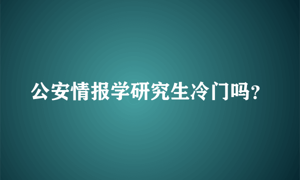 公安情报学研究生冷门吗？