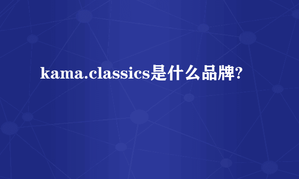 kama.classics是什么品牌?