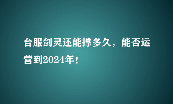 台服剑灵还能撑多久，能否运营到2024年！