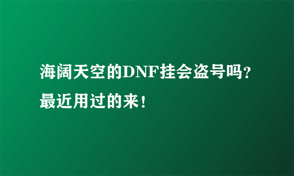 海阔天空的DNF挂会盗号吗？最近用过的来！