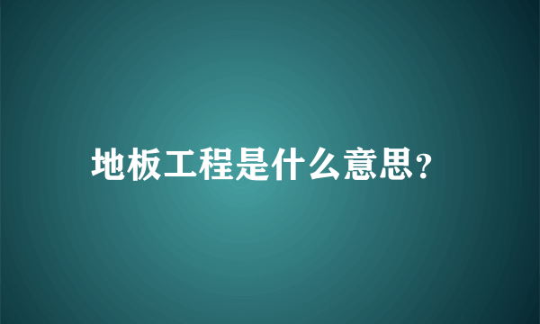 地板工程是什么意思？