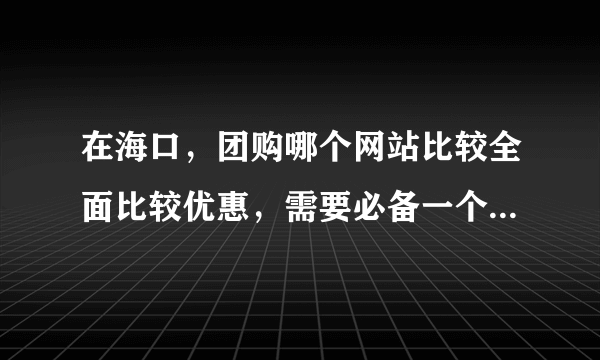 在海口，团购哪个网站比较全面比较优惠，需要必备一个还是两个？懂的推荐推荐！