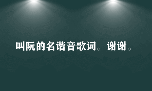 叫阮的名谐音歌词。谢谢。