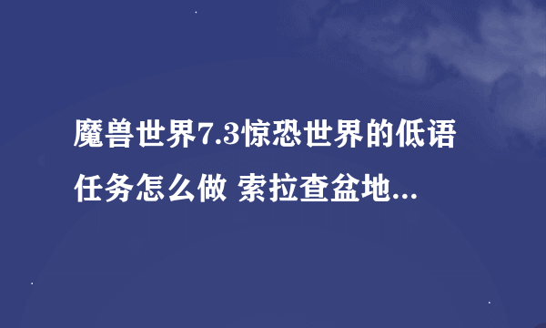 魔兽世界7.3惊恐世界的低语任务怎么做 索拉查盆地麦格尼在哪