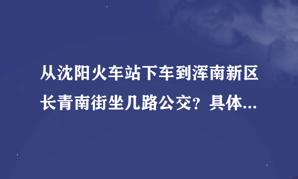 从沈阳火车站下车到浑南新区长青南街坐几路公交？具体怎么走？谢谢