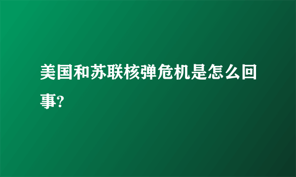 美国和苏联核弹危机是怎么回事?