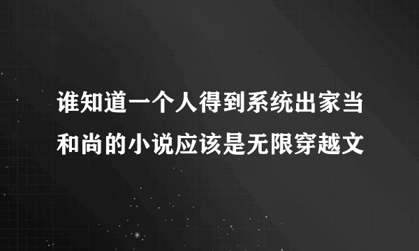 谁知道一个人得到系统出家当和尚的小说应该是无限穿越文