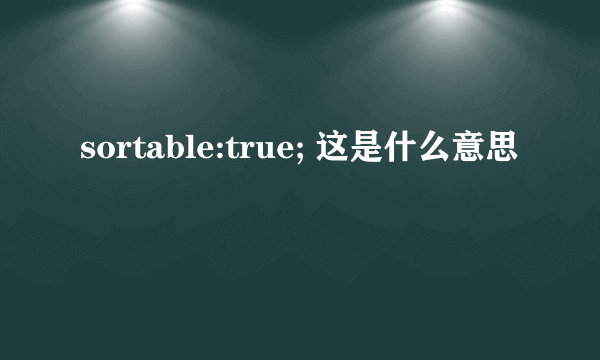 sortable:true; 这是什么意思