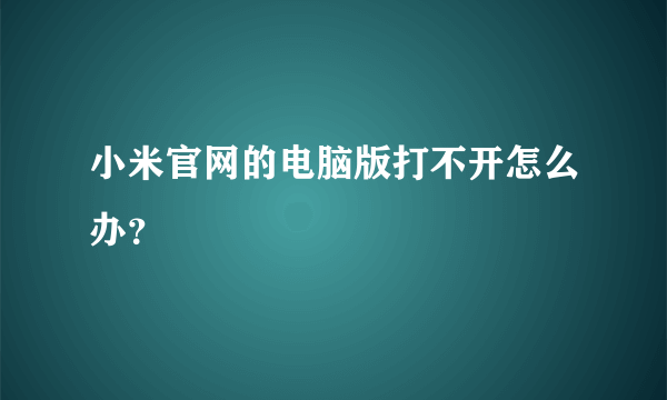 小米官网的电脑版打不开怎么办？