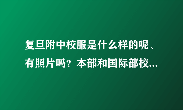 复旦附中校服是什么样的呢、有照片吗？本部和国际部校服一样吗？每天必须穿校服吗，