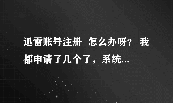 迅雷账号注册  怎么办呀？ 我都申请了几个了，系统说账号不存在。