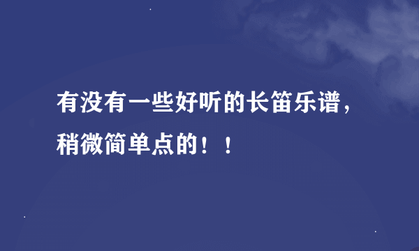 有没有一些好听的长笛乐谱，稍微简单点的！！