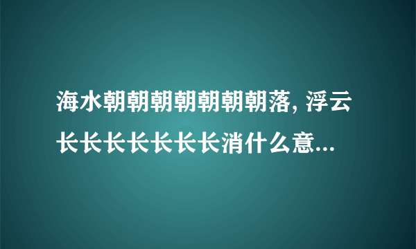 海水朝朝朝朝朝朝朝落, 浮云长长长长长长长消什么意思还有读音