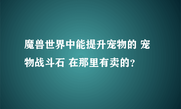 魔兽世界中能提升宠物的 宠物战斗石 在那里有卖的？