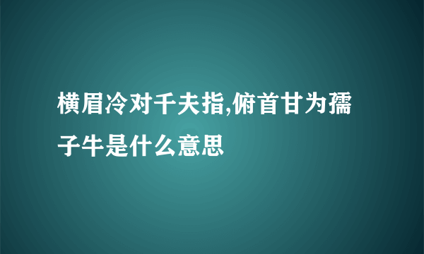 横眉冷对千夫指,俯首甘为孺子牛是什么意思