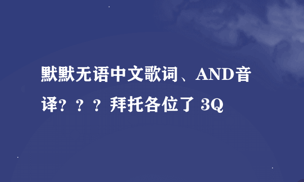 默默无语中文歌词、AND音译？？？拜托各位了 3Q