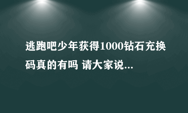 逃跑吧少年获得1000钻石充换码真的有吗 请大家说一下好吗，谢谢