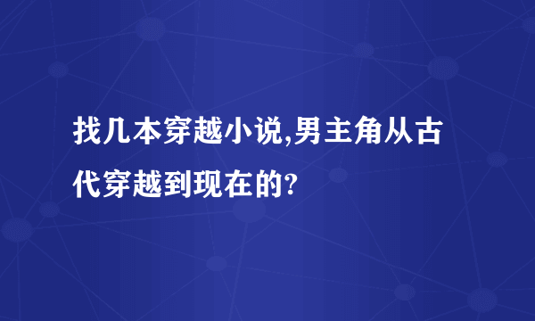 找几本穿越小说,男主角从古代穿越到现在的?