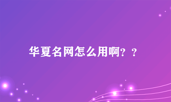 华夏名网怎么用啊？？