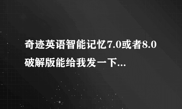 奇迹英语智能记忆7.0或者8.0破解版能给我发一下吗？最好有真人发音，1939349646谢谢！