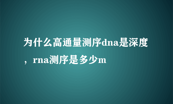 为什么高通量测序dna是深度，rna测序是多少m