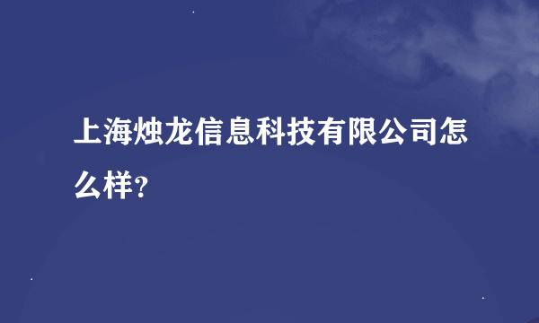 上海烛龙信息科技有限公司怎么样？