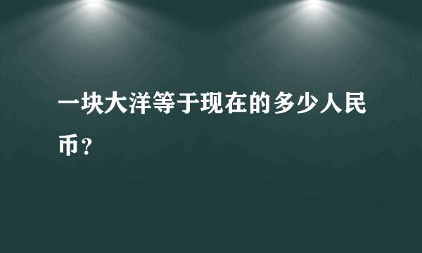 一块大洋等于现在的多少人民币？