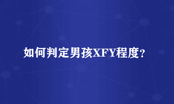 如何判定男孩XFY程度？