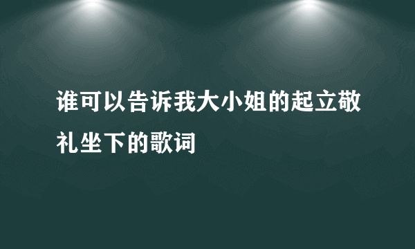 谁可以告诉我大小姐的起立敬礼坐下的歌词