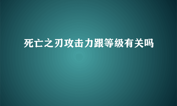 死亡之刃攻击力跟等级有关吗