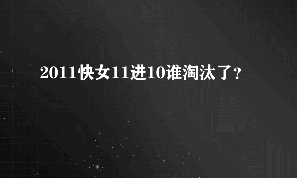 2011快女11进10谁淘汰了？