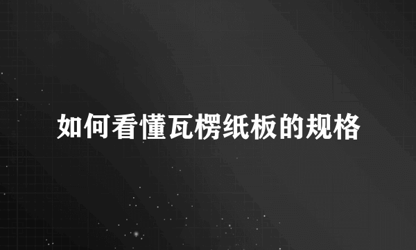 如何看懂瓦楞纸板的规格