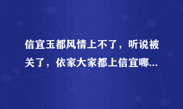 信宜玉都风情上不了，听说被关了，依家大家都上信宜哪个网站！？