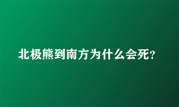 北极熊到南方为什么会死？