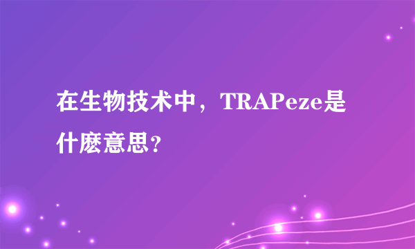 在生物技术中，TRAPeze是什麽意思？