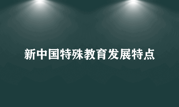 新中国特殊教育发展特点