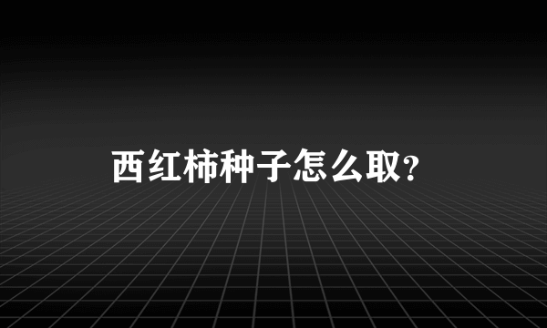 西红柿种子怎么取？