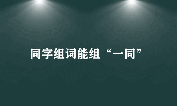 同字组词能组“一同”