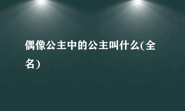 偶像公主中的公主叫什么(全名)