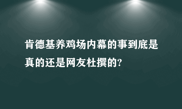 肯德基养鸡场内幕的事到底是真的还是网友杜撰的?